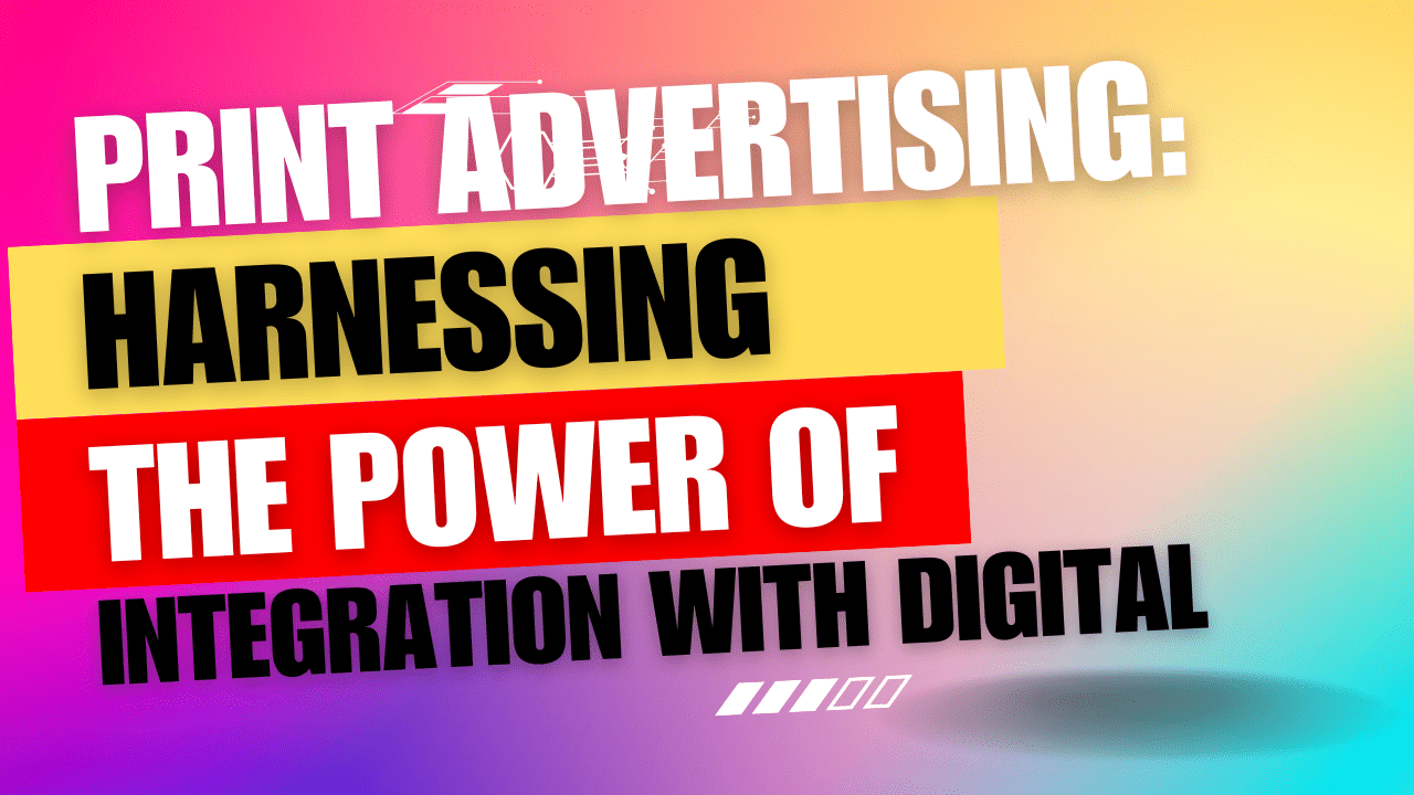 Print Advertising: Harnessing the Power of Integration with Digital in 2023